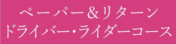 ペーパー＆リターン ドライバー・ライダーコース